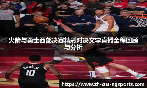 火箭与勇士西部决赛精彩对决文字直播全程回顾与分析